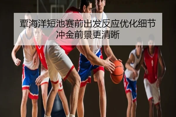覃海洋短池赛前出发反应优化细节 冲金前景更清晰 - 3DMGAME